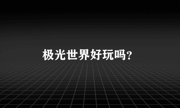 极光世界好玩吗?
