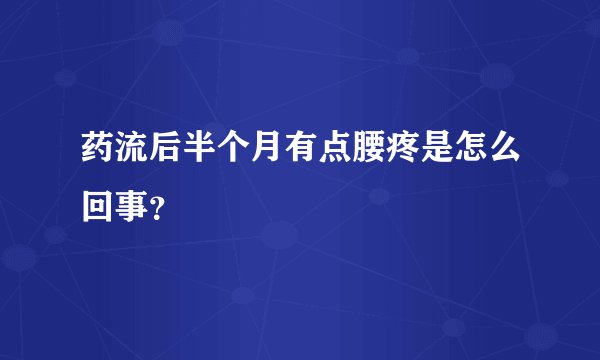药流后半个月有点腰疼是怎么回事？