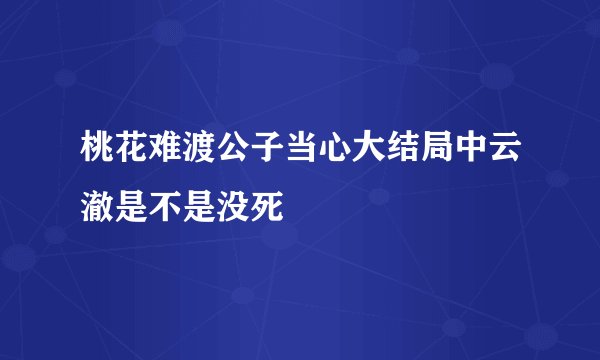 桃花难渡公子当心大结局中云澈是不是没死