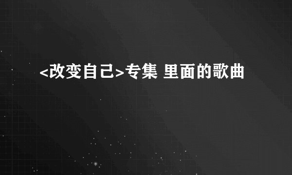<改变自己>专集 里面的歌曲