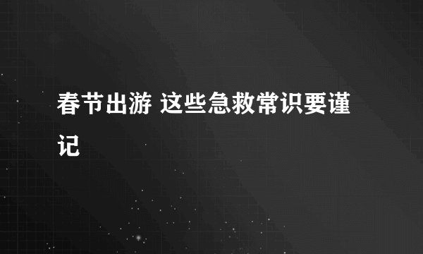 春节出游 这些急救常识要谨记