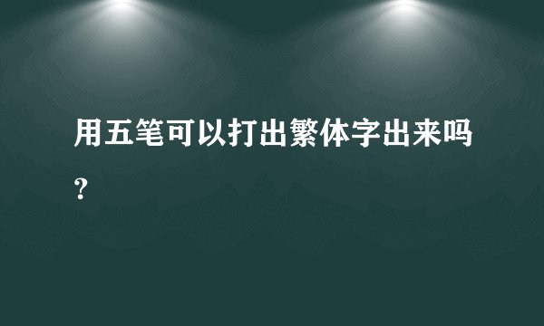 用五笔可以打出繁体字出来吗？
