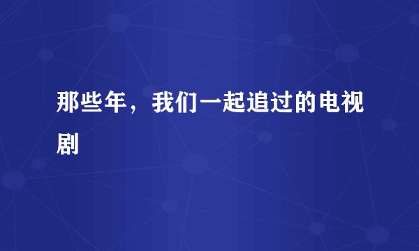 那些年，我们一起追过的电视剧