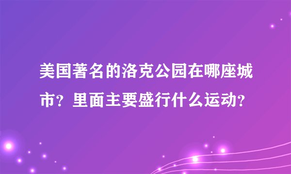 美国著名的洛克公园在哪座城市？里面主要盛行什么运动？