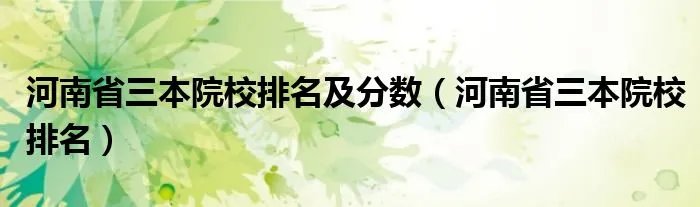 河南省三本院校排名及分数（河南省三本院校排名）