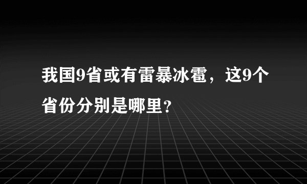我国9省或有雷暴冰雹，这9个省份分别是哪里？