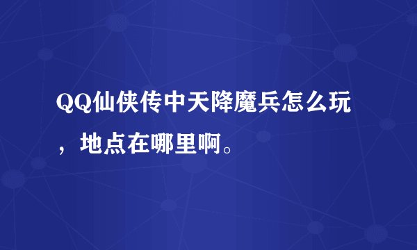 QQ仙侠传中天降魔兵怎么玩，地点在哪里啊。