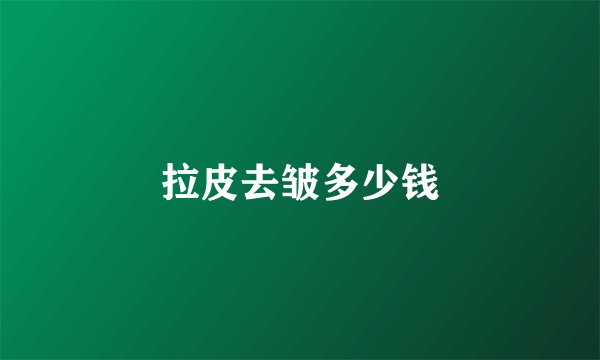 拉皮去皱多少钱