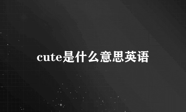 cute是什么意思英语