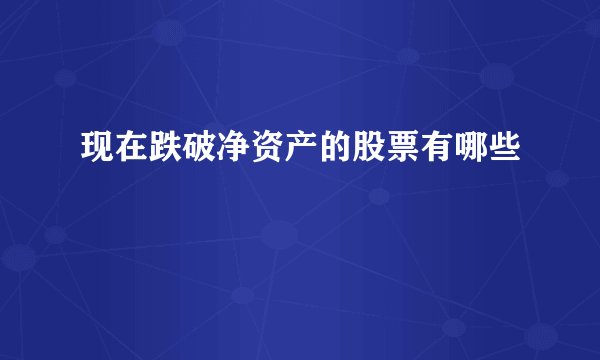 现在跌破净资产的股票有哪些
