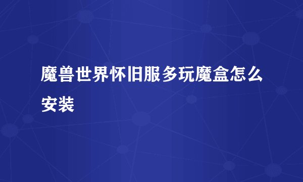 魔兽世界怀旧服多玩魔盒怎么安装