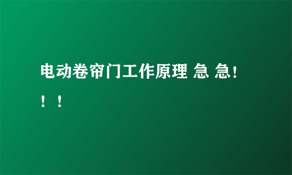 电动卷帘门工作原理 急 急!!!