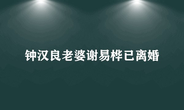 钟汉良老婆谢易桦已离婚