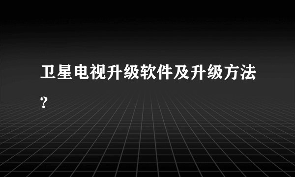 卫星电视升级软件及升级方法？