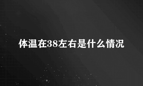 体温在38左右是什么情况