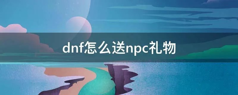 dnf怎么送npc礼物