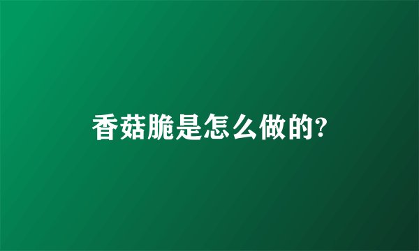 香菇脆是怎么做的?