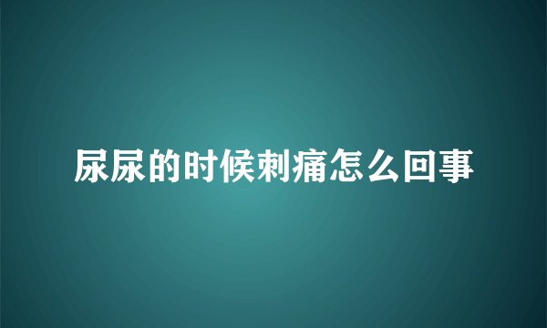 尿尿的时候刺痛怎么回事