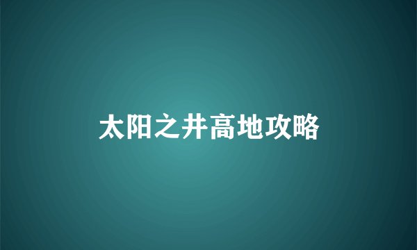 太阳之井高地攻略