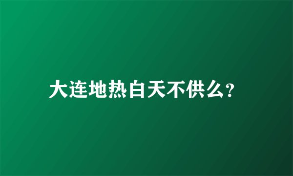大连地热白天不供么？