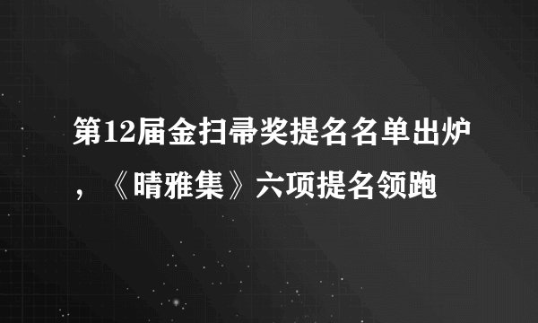 第12届金扫帚奖提名名单出炉,《晴雅集》六项提名领跑