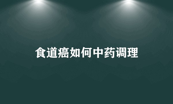 食道癌如何中药调理