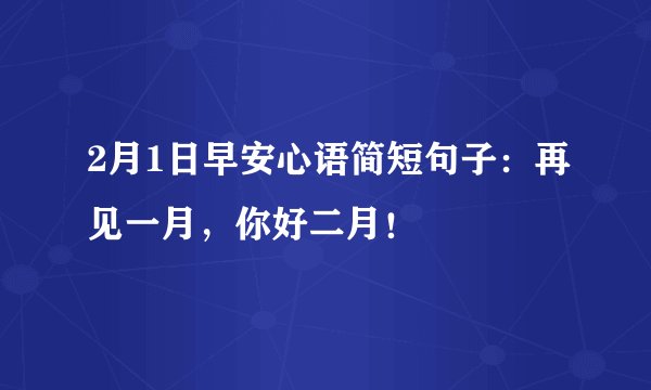 2月1日早安心语简短句子：再见一月，你好二月！