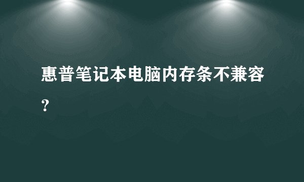 惠普笔记本电脑内存条不兼容？