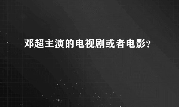 邓超主演的电视剧或者电影？
