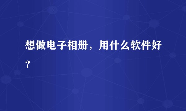 想做电子相册，用什么软件好？