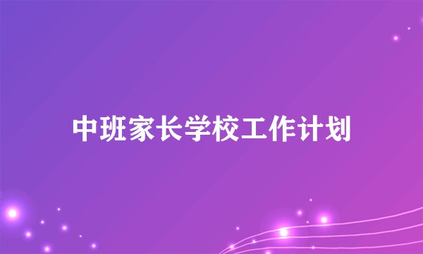 中班家长学校工作计划