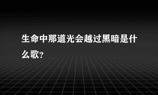 生命中那道光会越过黑暗是什么歌？