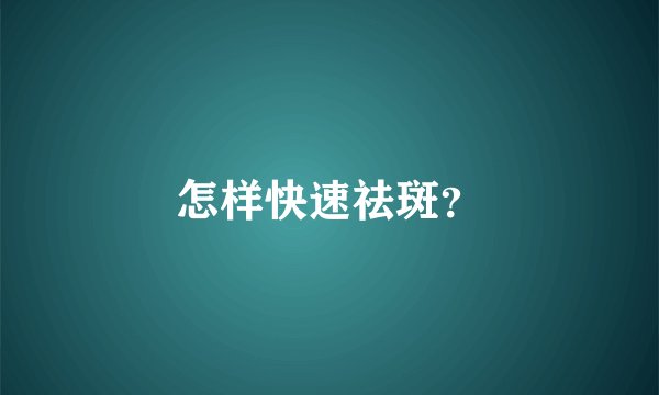 怎样快速祛斑？