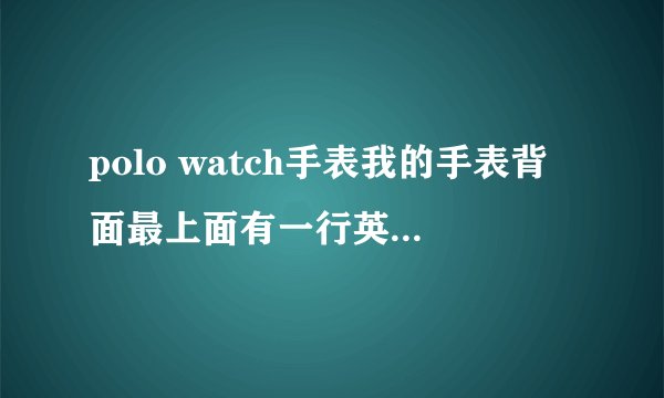 polo watch手表我的手表背面最上面有一行英文是 st steel back 右边是23k gold plated
