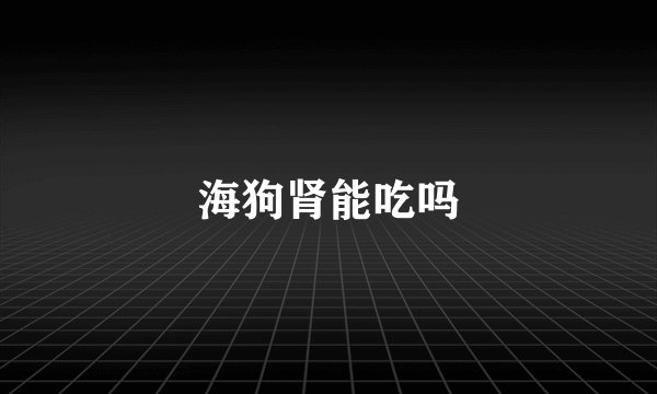 海狗肾能吃吗