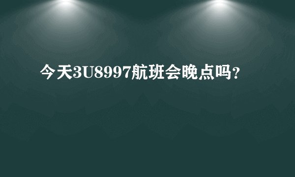 今天3U8997航班会晚点吗？