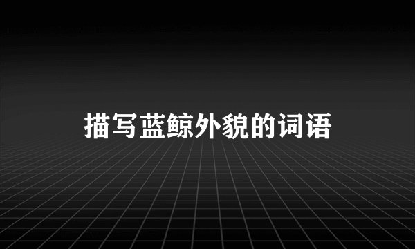 描写蓝鲸外貌的词语