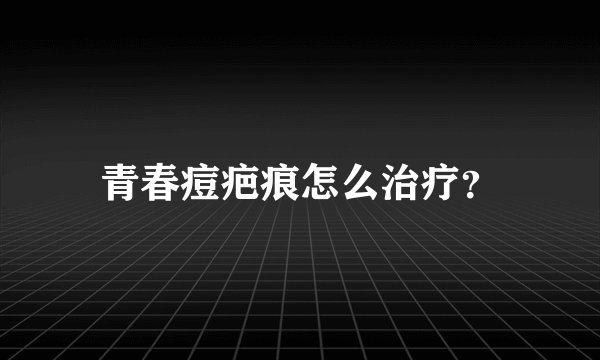 青春痘疤痕怎么治疗？