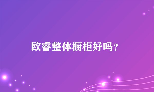 欧睿整体橱柜好吗？