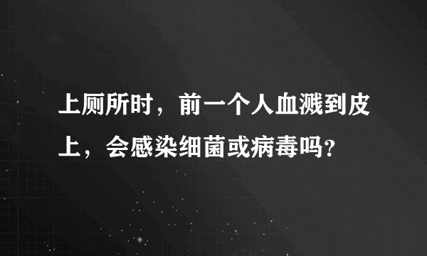 上厕所时，前一个人血溅到皮上，会感染细菌或病毒吗？