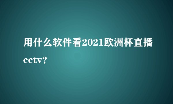 用什么软件看2021欧洲杯直播cctv？