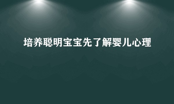 培养聪明宝宝先了解婴儿心理