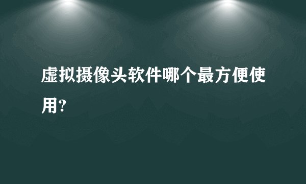 虚拟摄像头软件哪个最方便使用?