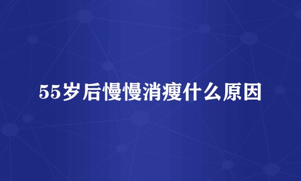 55岁后慢慢消瘦什么原因
