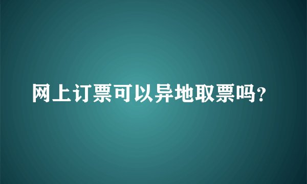 网上订票可以异地取票吗？