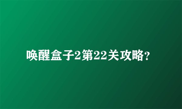 唤醒盒子2第22关攻略？