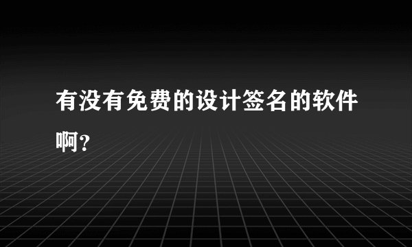 有没有免费的设计签名的软件啊？