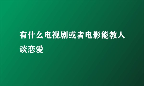 有什么电视剧或者电影能教人谈恋爱