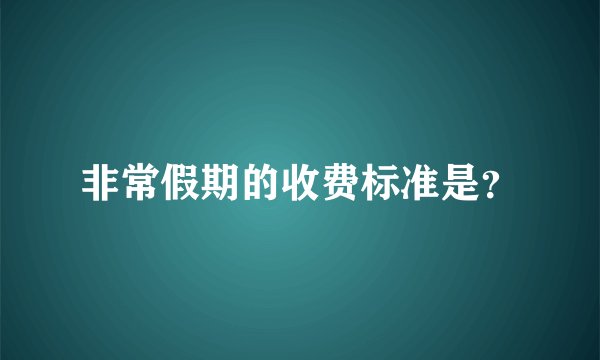 非常假期的收费标准是？