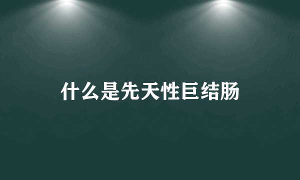 什么是先天性巨结肠